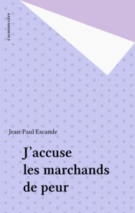 Jean-Paul Escande - J'accuse les marchands de peur.