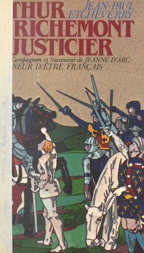 Arthur de Richemont le justicier, précurseur, compagnon et successeur de Jeanne d'Arc. Ou L'honneur d'être français