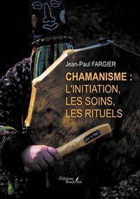 Jean-Paul Fargier - Chamanisme : l'initiation, les soins, les rituels.