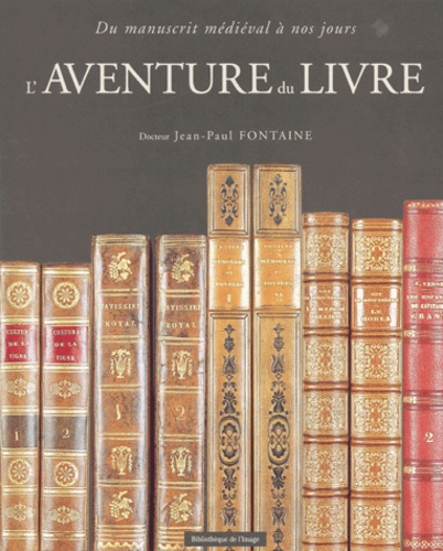 Jean-Paul Fontaine - L'Aventure Du Livre. Du Manuscrit Medieval A Nos Jours.