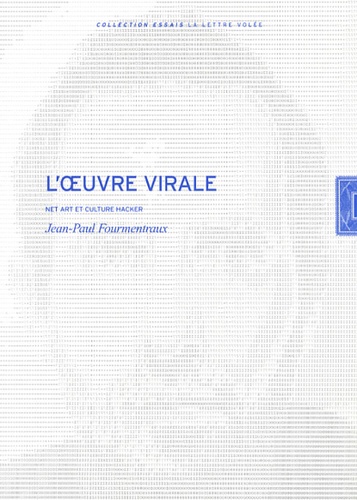Jean-Paul Fourmentraux - L'oeuvre virale - Net art et culture hacker.