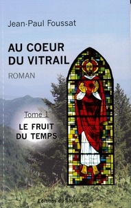 Jean-Paul Foussat - Au coeur du vitrail - Tome 1, Le fruit du temps.
