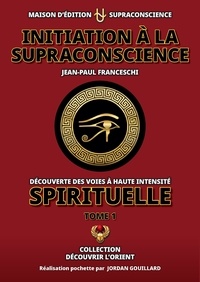 Jean paul Franceschi et Jordan Gouillard - Initiation à la Supraconscience Tome 1.