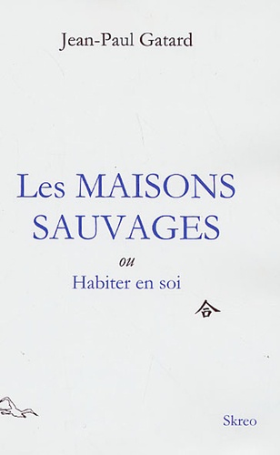 Jean-Paul Gatard - Les Maisons Sauvages - Ou Habiter en soi.