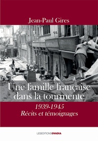 Jean-Paul Gires - Une famille française dans la tourmente - 1939-1945 - Récits et témoignages.