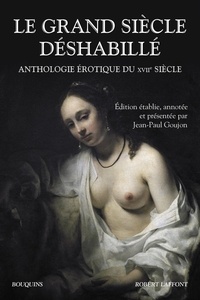 Jean-Paul Goujon - Le grand siècle déshabillé - Anthologie érotique du XVIIe siècle.