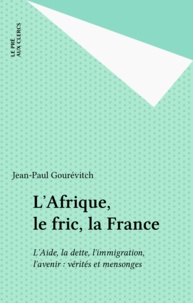 Jean-Paul Gourévitch - L'Afrique, le fric, la France - L'aide, la dette, l'immigration, l'avenir : vérités et mensonges.