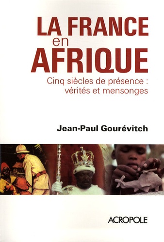 La France en Afrique. Cinq siècles de présence : vérités et mensonges
