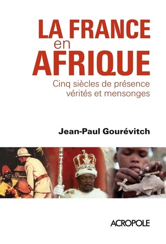 La France en Afrique. Cinq siècles de présence : vérités et mensonges