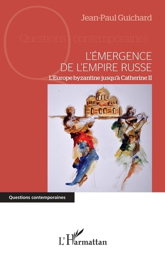 Jean-Paul Guichard - L'émergence de l'empire russe - L'Europe byzantine jusqu'à Catherine II.