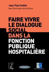 Jean-Paul Guillot et Dominique-Anne Michel - Faire vivre le dialogue social dans la fonction publique hopitalière.