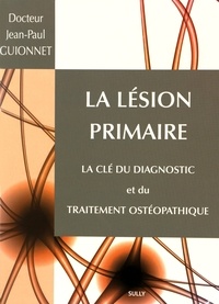 Jean-Paul Guionnet - La lésion primaire - La clé du diagnostic et du traitement ostéopathique.