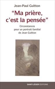 Jean-Paul Guitton - "Ma prière, c’est la pensée" - Circonstances pour un portrait familial de Jean Guitton.