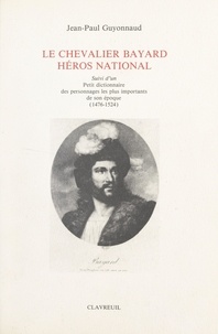 Jean-Paul Guyonnaud - Le chevalier Bayard, héros national - Suivi d'un petit dictionnaire des personnages les plus importants de son époque. (1476-1524).