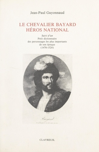 Le chevalier Bayard, héros national. Suivi d'un petit dictionnaire des personnages les plus importants de son époque. (1476-1524)