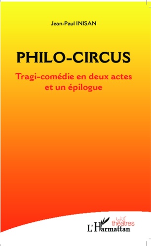 Jean-Paul Inisan - Philo-Circus - Tragi-comédie en deux actes et un épilogue.