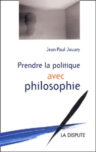 Jean-Paul Jouary - Prendre la politique avec philosophie.