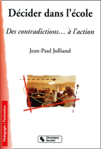 Jean-Paul Julliand - Decider Dans L'Ecole. Des Contradictions... A L'Action.