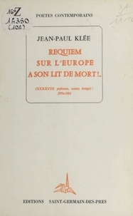 Jean-Paul Klée - Requiem sur l'Europe à son lit de mort ! (XXXXVIII poèmes, assez longs) : 1976-1981.