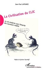 Jean-Paul Lafrance - La civilisation du clic - La vie moderne sous l'emprise des nouveaux médias.