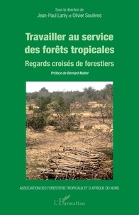 Jean-Paul Lanly et Olivier Soulères - Travailler au service des forêts tropicales - Regards croisés de forestiers.