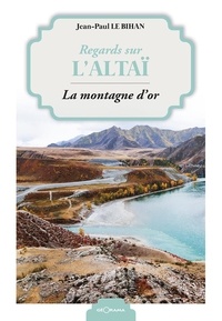 Jean-Paul Le Bihan - Regards sur l'Altaï - La montagne d'or.