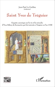 Jean-Paul Le Guillou - Saint Yves de Tréguier - Enquête canonique sur la vie et les miracles d'Yves Hélory de Kermartin qui fut instruite à Tréguier en l'an 1330.