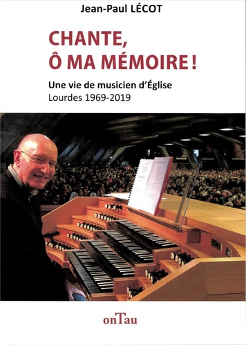 Chante, ô ma mémoire !. Une vie de musicien d'Eglise, Lourdes 1969-2019