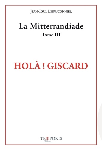 Jean-Paul Lefauconnier - La Mitterrandiade - Tome 3, Holà ! Giscard (1970-1981).