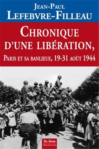 Jean-Paul Lefebvre-Filleau - Chronique d'une libération - Paris et sa banlieue 19-31 août 1944.