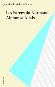 Jean-Paul Lefebvre-Filleau - Les farces du Normand Alphonse Allais.