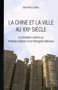 Jean-Paul Loubes - La Chine et la ville au XXIe siècle - La sinisation urbaine au Xinjiang ouïghour et en Mongolie intérieure.