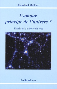 Jean-Paul Maillard - L'amour, principe de l'univers ? - Essai sur la théorie du tout.