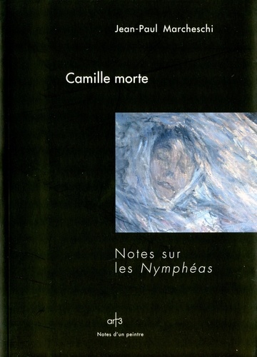 Jean-Paul Marcheschi - Camille morte - Notes sur les Nymphéas.