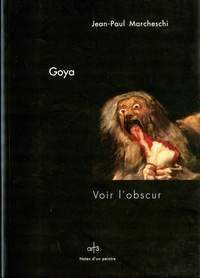 Jean-Paul Marcheschi - Goya, les peintures noires - Voir l'obscur.