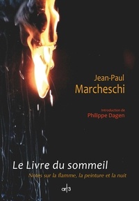 Jean-Paul Marcheschi - Le livre du sommeil, notes sur la flamme, la peinture et la nuit.
