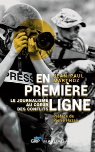 Jean-Paul Marthoz - En première ligne - Le journalisme au coeur des conflits.