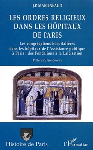 Les ordres religieux dans les hôpitaux de Paris. Les congrégations hospitalières dans les hôpitaux de l'Assistance publique à Paris : des fondations à la laïcisation