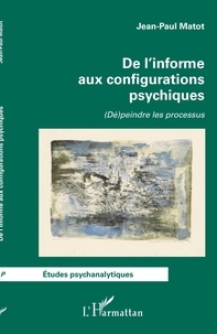 Jean-Paul Matot - De l'informe aux configurations psychiques - (Dé)peindre les processus.