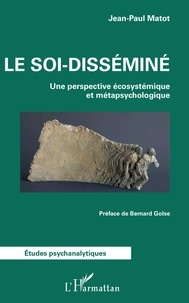 Jean-Paul Matot - Le soi-disséminé - Une perspective écosystémique et métapsychologique.