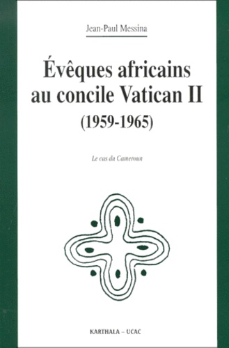 Jean-Paul Messina - Eveques Africains Au Concile Vatican Ii (1959-1965). Le Cas Du Cameroun.
