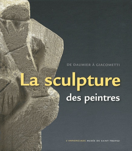 Jean-Paul Monery - La sculpture des peintres - De Daumier à Giacometti. L'Annonciade Musée de Saint-Tropez, 7 juillet au 8 octobre 2012.