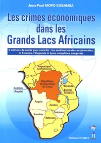 Jean-Paul Mopo Kobanda - Les crimes économiques dans les Grands Lacs africains - 5 millions de morts pour enrichir les multinationales occidentales, le Rwanda, l'Ouganda et leurs complices congolais.