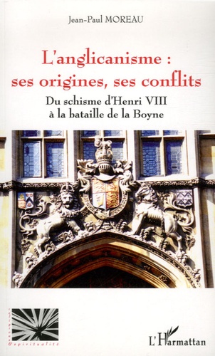 Jean-Paul Moreau - L'anglicanisme : ses origines, ses conflits - Du schisme d'Henri VIII à la bataille de la Boyne.