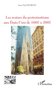 Jean-Paul Moreau - Les avatars du protestantisme aux Etats-Unis de 1607 à 2007.