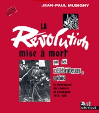 La Revolution Mise A Mort Par Ses Celebrateurs, Meme. Le Mouvement Des Conseils En Allemagne, 1918-1920