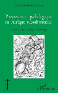 Jean-Paul Mwenge Ngoie - Possession et pathologique en Afrique subsaharienne - Un prêtre psychologue s'interroge.