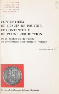 Jean-Paul Negrin - Contentieux de l'excès de pouvoir et contentieux de pleine juridiction - De la dualité ou de l'unité du contentieux administratif français.