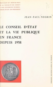 Jean-Paul Negrin et Charles Debbasch - Le conseil d'État et la vie publique en France depuis 1958.