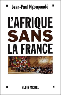 Jean-Paul Ngoupandé - L'Afrique Sans La France. Histoire D'Un Divorce Consomme.